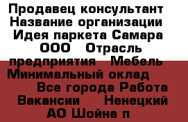 Продавец-консультант › Название организации ­ Идея паркета-Самара, ООО › Отрасль предприятия ­ Мебель › Минимальный оклад ­ 25 000 - Все города Работа » Вакансии   . Ненецкий АО,Шойна п.